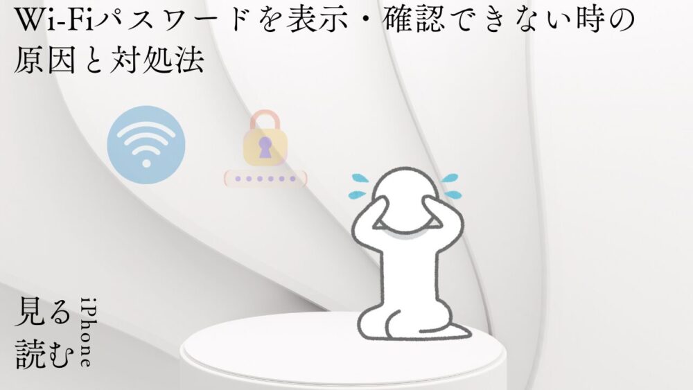 Wi-Fiパスワードを表示・確認できない時の原因と対処法
